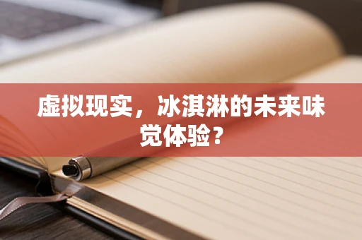 虚拟现实，冰淇淋的未来味觉体验？