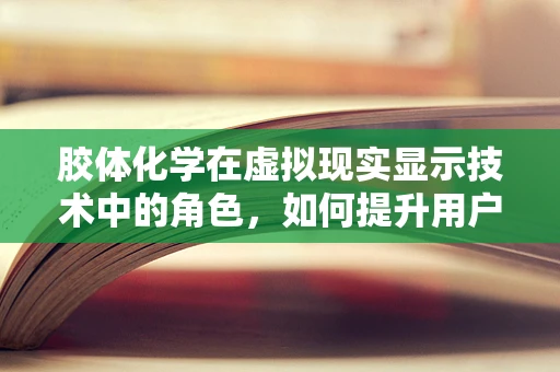 胶体化学在虚拟现实显示技术中的角色，如何提升用户体验？