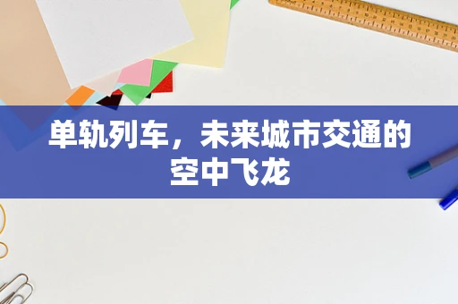 单轨列车，未来城市交通的空中飞龙