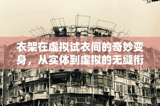 衣架在虚拟试衣间的奇妙变身，从实体到虚拟的无缝衔接