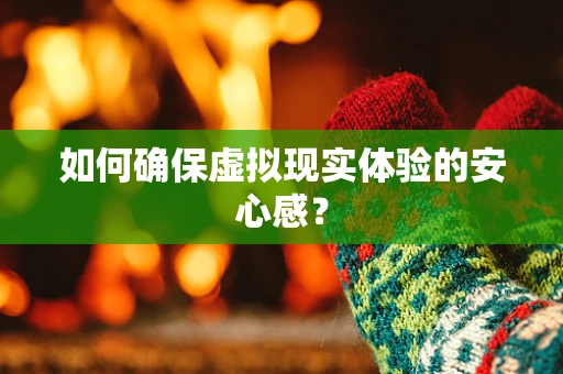 如何确保虚拟现实体验的安心感？