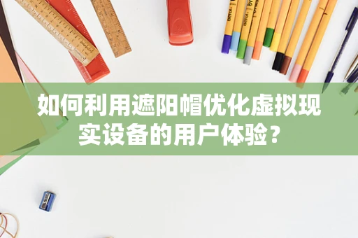 如何利用遮阳帽优化虚拟现实设备的用户体验？