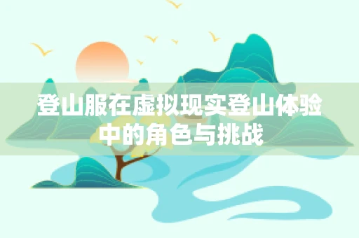 登山服在虚拟现实登山体验中的角色与挑战