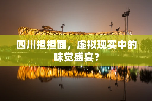 四川担担面，虚拟现实中的味觉盛宴？