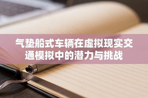气垫船式车辆在虚拟现实交通模拟中的潜力与挑战