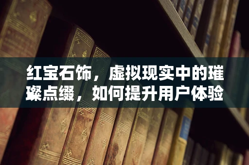 红宝石饰，虚拟现实中的璀璨点缀，如何提升用户体验？