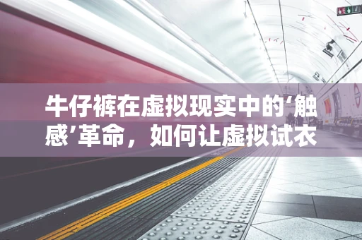 牛仔裤在虚拟现实中的‘触感’革命，如何让虚拟试衣更真实？