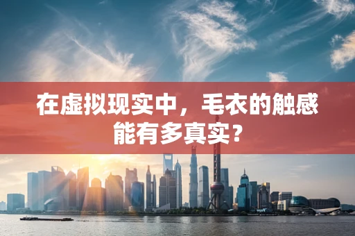 在虚拟现实中，毛衣的触感能有多真实？