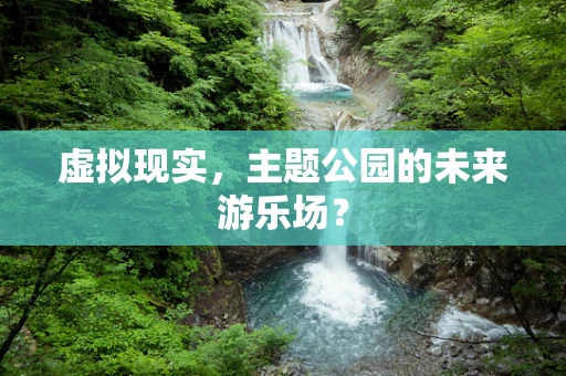 虚拟现实，主题公园的未来游乐场？