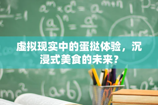 虚拟现实中的蛋挞体验，沉浸式美食的未来？