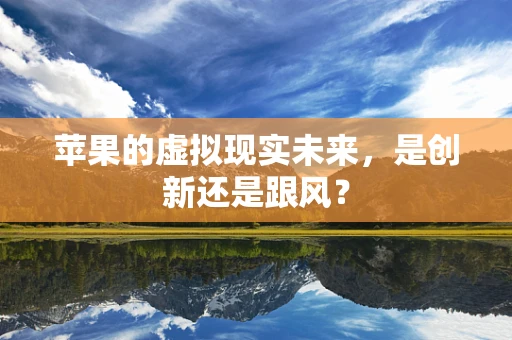 苹果的虚拟现实未来，是创新还是跟风？