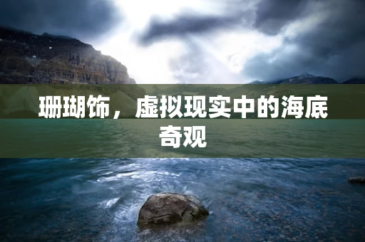 珊瑚饰，虚拟现实中的海底奇观