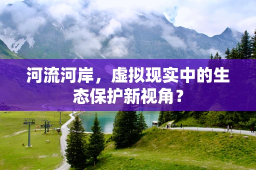 河流河岸，虚拟现实中的生态保护新视角？