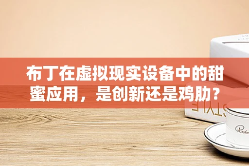 布丁在虚拟现实设备中的甜蜜应用，是创新还是鸡肋？