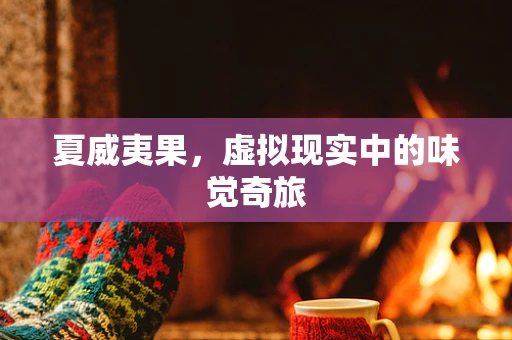 夏威夷果，虚拟现实中的味觉奇旅