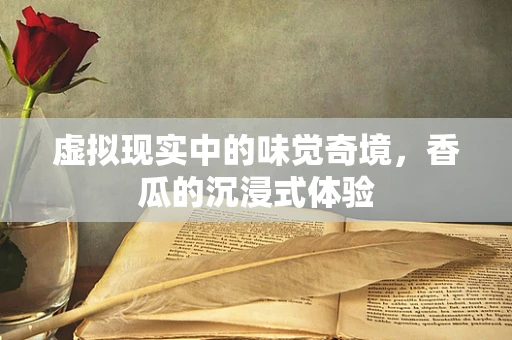 虚拟现实中的味觉奇境，香瓜的沉浸式体验