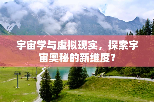 宇宙学与虚拟现实，探索宇宙奥秘的新维度？