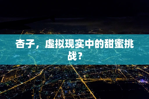 杏子，虚拟现实中的甜蜜挑战？