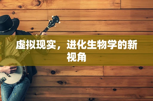虚拟现实，进化生物学的新视角