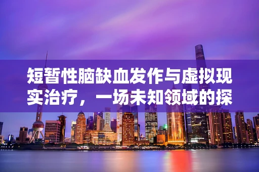 短暂性脑缺血发作与虚拟现实治疗，一场未知领域的探索