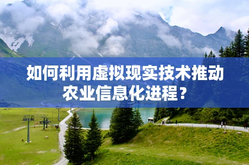 如何利用虚拟现实技术推动农业信息化进程？