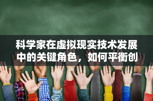 科学家在虚拟现实技术发展中的关键角色，如何平衡创新与伦理？