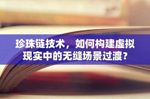 珍珠链技术，如何构建虚拟现实中的无缝场景过渡？
