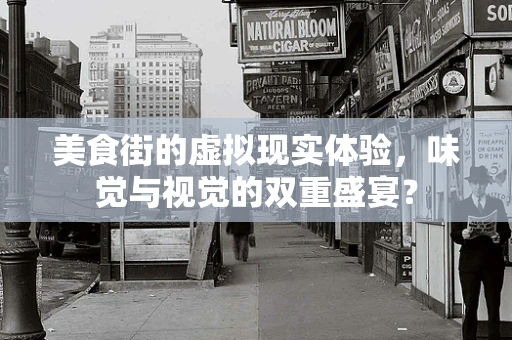 美食街的虚拟现实体验，味觉与视觉的双重盛宴？