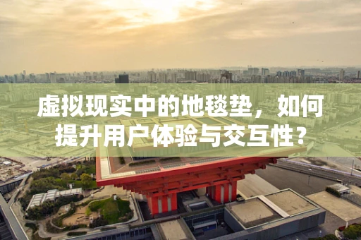 虚拟现实中的地毯垫，如何提升用户体验与交互性？