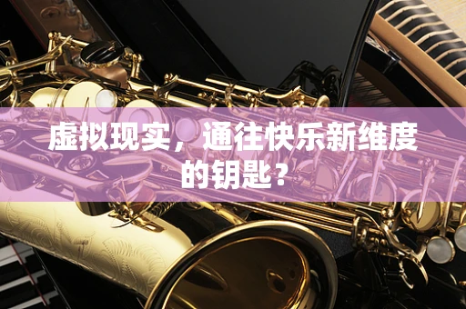 虚拟现实，通往快乐新维度的钥匙？