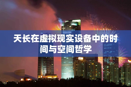 天长在虚拟现实设备中的时间与空间哲学