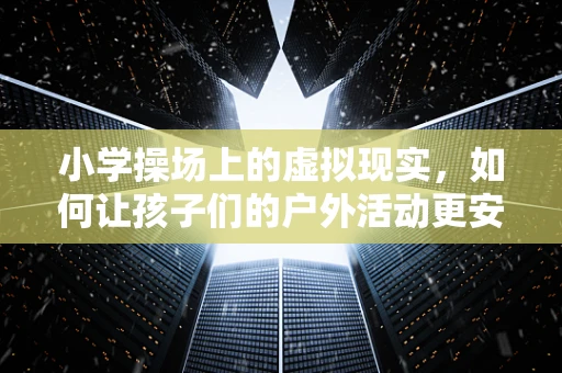小学操场上的虚拟现实，如何让孩子们的户外活动更安全、更有趣？
