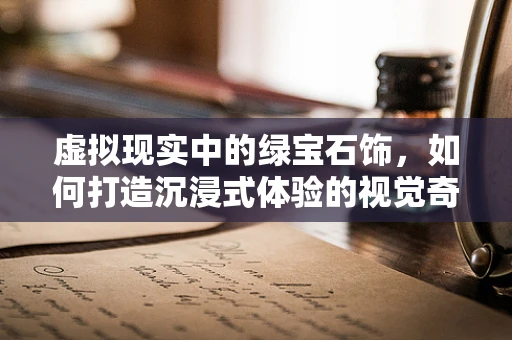 虚拟现实中的绿宝石饰，如何打造沉浸式体验的视觉奇观？