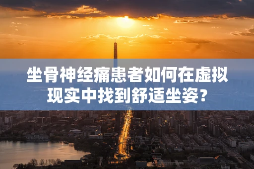 坐骨神经痛患者如何在虚拟现实中找到舒适坐姿？