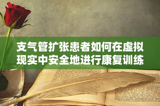 支气管扩张患者如何在虚拟现实中安全地进行康复训练？
