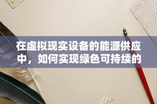 在虚拟现实设备的能源供应中，如何实现绿色可持续的‘能源再生’？