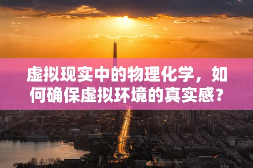 虚拟现实中的物理化学，如何确保虚拟环境的真实感？