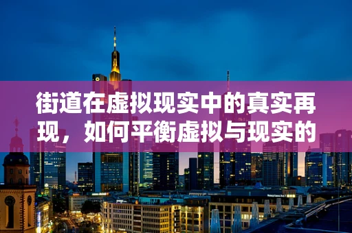 街道在虚拟现实中的真实再现，如何平衡虚拟与现实的界限？