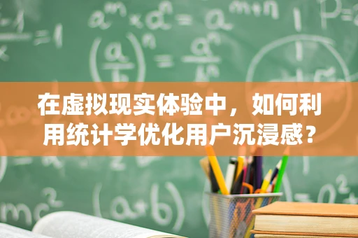 在虚拟现实体验中，如何利用统计学优化用户沉浸感？