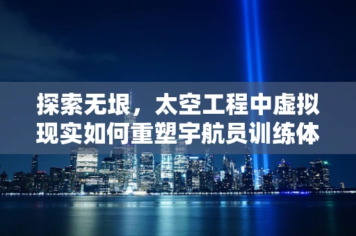 探索无垠，太空工程中虚拟现实如何重塑宇航员训练体验？