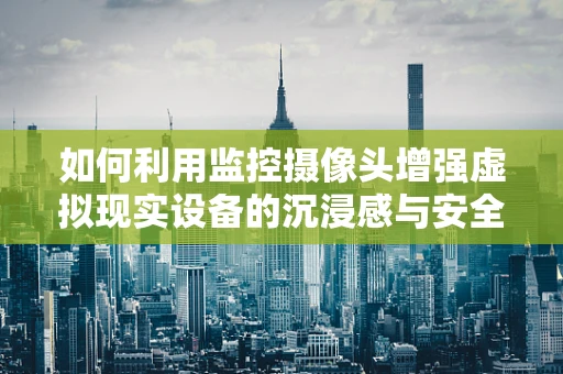 如何利用监控摄像头增强虚拟现实设备的沉浸感与安全性？