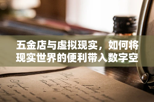 五金店与虚拟现实，如何将现实世界的便利带入数字空间？