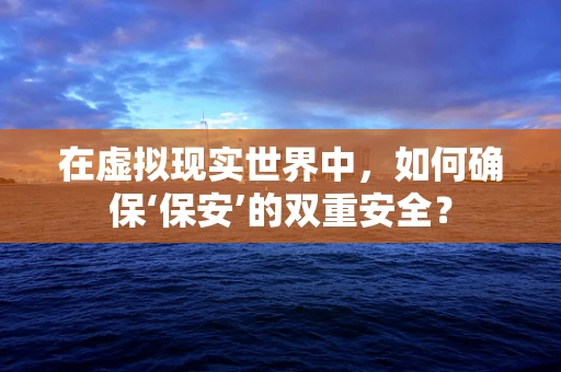 在虚拟现实世界中，如何确保‘保安’的双重安全？