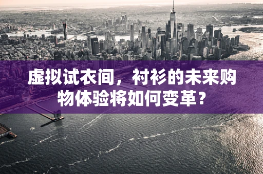 虚拟试衣间，衬衫的未来购物体验将如何变革？
