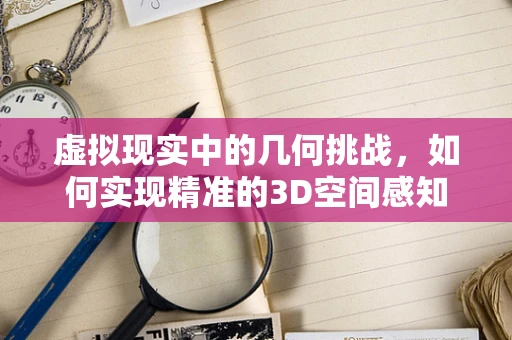 虚拟现实中的几何挑战，如何实现精准的3D空间感知？