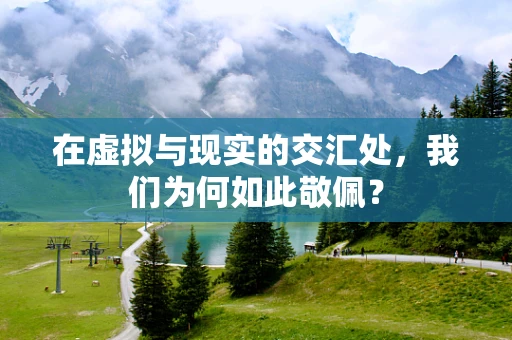 在虚拟与现实的交汇处，我们为何如此敬佩？