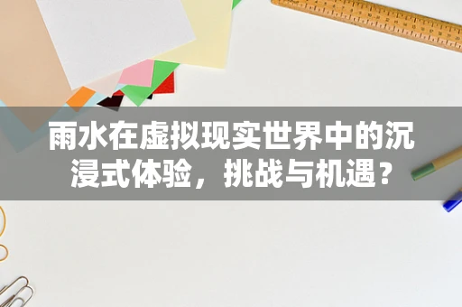 雨水在虚拟现实世界中的沉浸式体验，挑战与机遇？