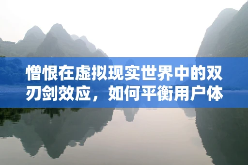 憎恨在虚拟现实世界中的双刃剑效应，如何平衡用户体验与道德伦理？