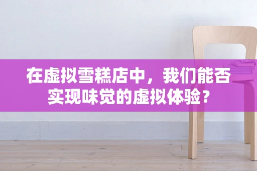 在虚拟雪糕店中，我们能否实现味觉的虚拟体验？