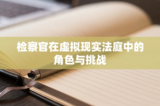 检察官在虚拟现实法庭中的角色与挑战
